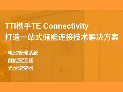 TTI携手TE Connectivity打造一站式储能连接技术解决方案